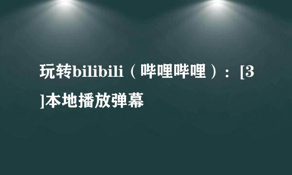 玩转bilibili（哔哩哔哩）：[3]本地播放弹幕
