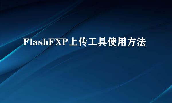 FlashFXP上传工具使用方法