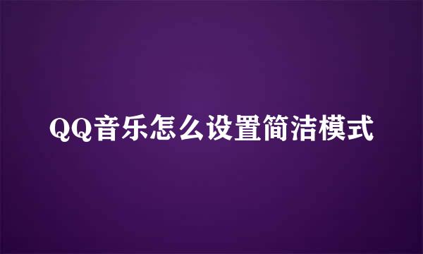 QQ音乐怎么设置简洁模式