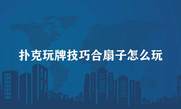 扑克玩牌技巧合扇子怎么玩