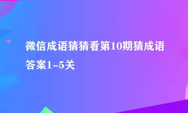 微信成语猜猜看第10期猜成语答案1-5关