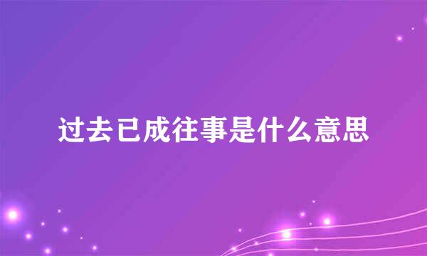 过去已成往事是什么意思