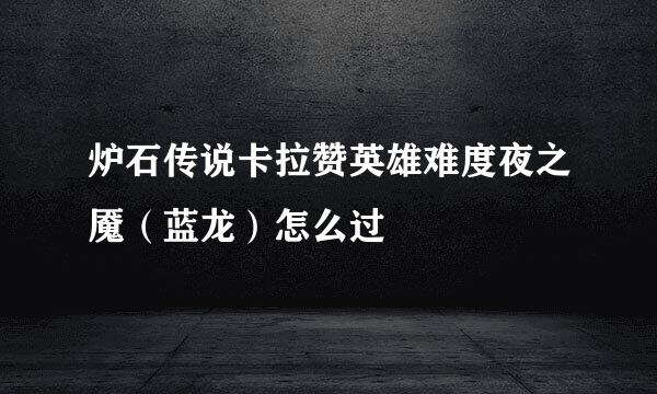 炉石传说卡拉赞英雄难度夜之魇（蓝龙）怎么过
