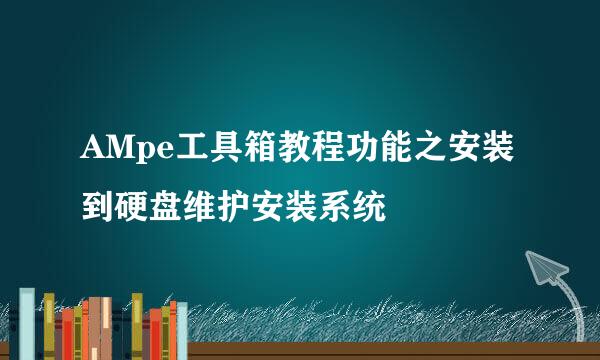 AMpe工具箱教程功能之安装到硬盘维护安装系统