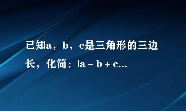 已知a，b，c是三角形的三边长，化简：|a－b＋c|－|a－b－c|＝__________