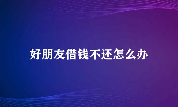 好朋友借钱不还怎么办