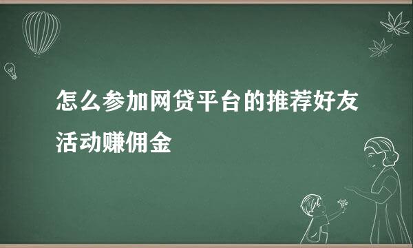 怎么参加网贷平台的推荐好友活动赚佣金