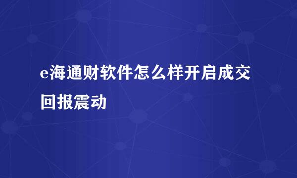 e海通财软件怎么样开启成交回报震动