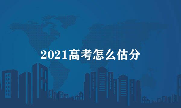 2021高考怎么估分