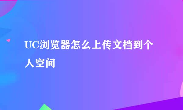 UC浏览器怎么上传文档到个人空间
