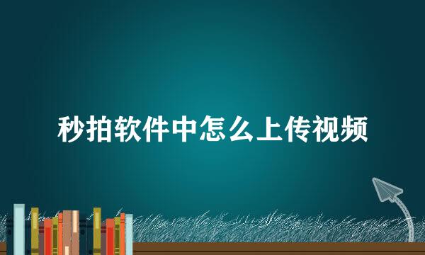 秒拍软件中怎么上传视频