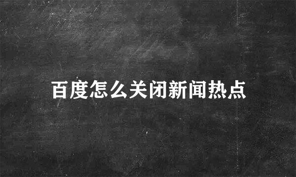 百度怎么关闭新闻热点