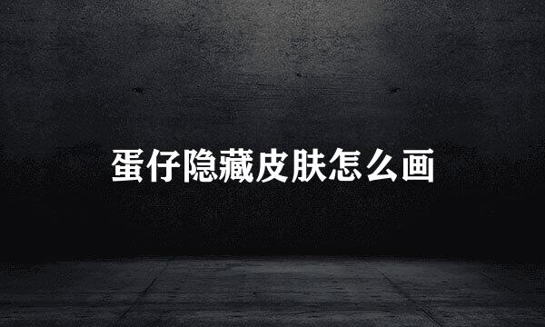 蛋仔隐藏皮肤怎么画