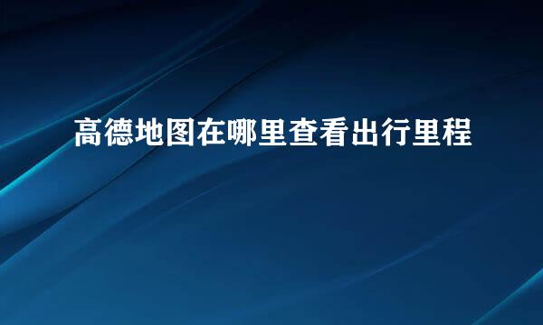 高德地图在哪里查看出行里程