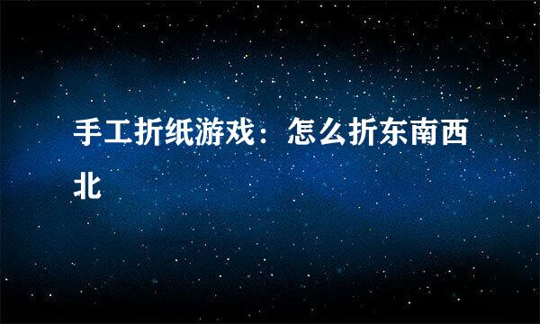 手工折纸游戏：怎么折东南西北