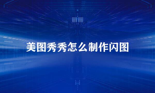 美图秀秀怎么制作闪图