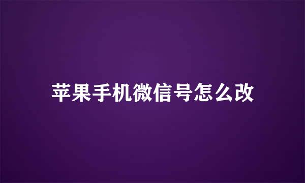 苹果手机微信号怎么改