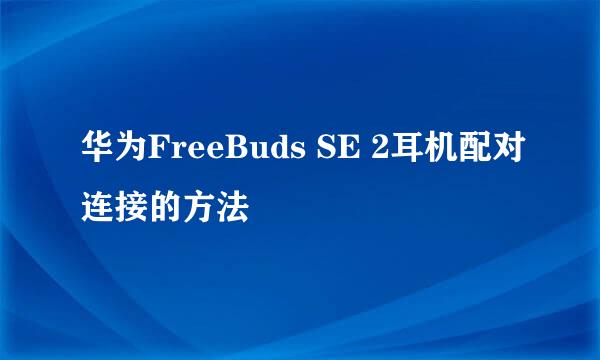 华为FreeBuds SE 2耳机配对连接的方法
