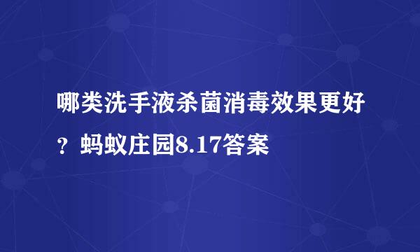 哪类洗手液杀菌消毒效果更好？蚂蚁庄园8.17答案