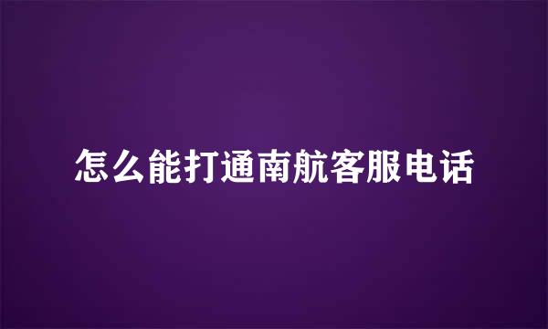怎么能打通南航客服电话