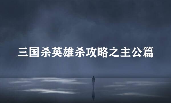 三国杀英雄杀攻略之主公篇