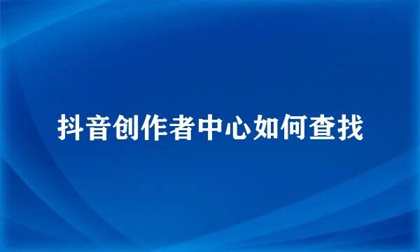 抖音创作者中心如何查找
