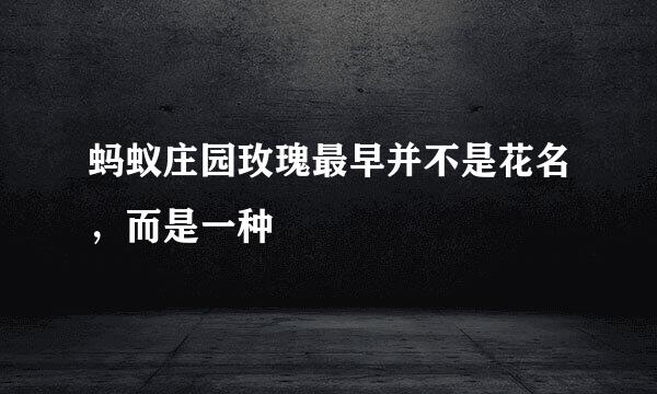 蚂蚁庄园玫瑰最早并不是花名，而是一种