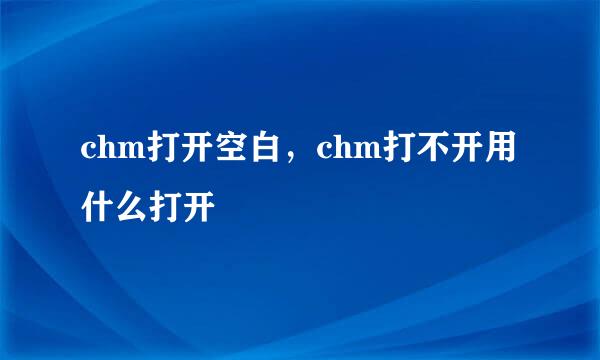 chm打开空白，chm打不开用什么打开