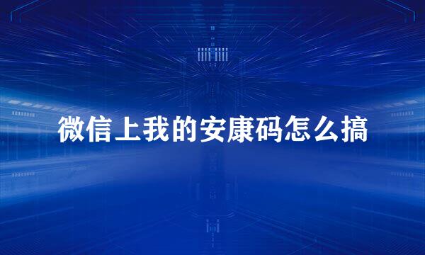 微信上我的安康码怎么搞