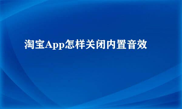 淘宝App怎样关闭内置音效