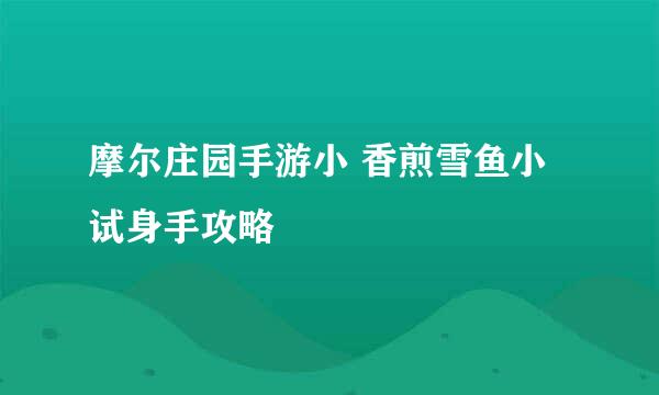 摩尔庄园手游小 香煎雪鱼小试身手攻略