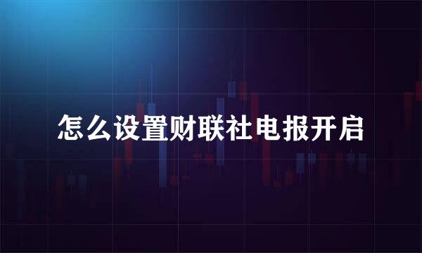 怎么设置财联社电报开启