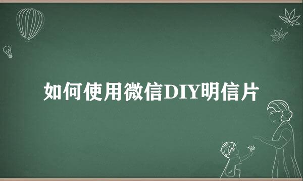如何使用微信DIY明信片