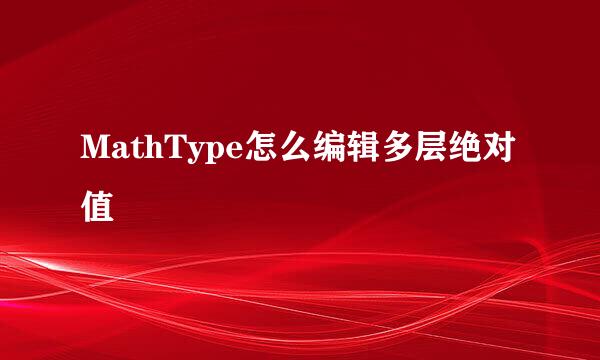 MathType怎么编辑多层绝对值