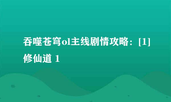 吞噬苍穹ol主线剧情攻略：[1]修仙道 1