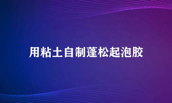 用粘土自制蓬松起泡胶