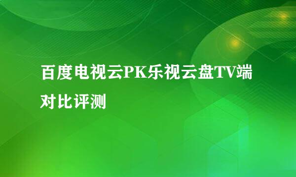 百度电视云PK乐视云盘TV端对比评测