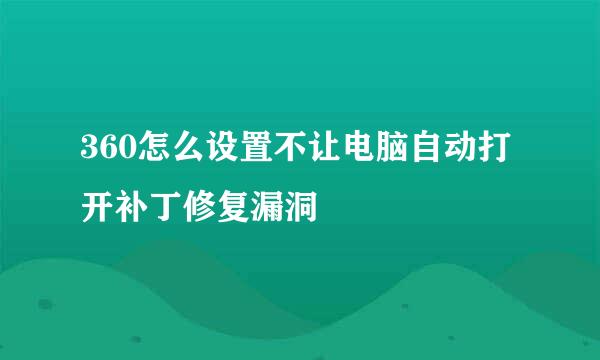 360怎么设置不让电脑自动打开补丁修复漏洞
