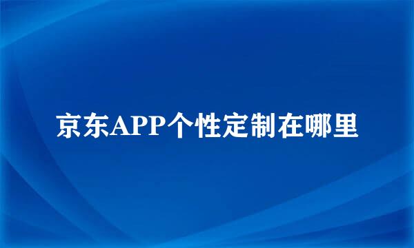京东APP个性定制在哪里