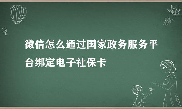 微信怎么通过国家政务服务平台绑定电子社保卡