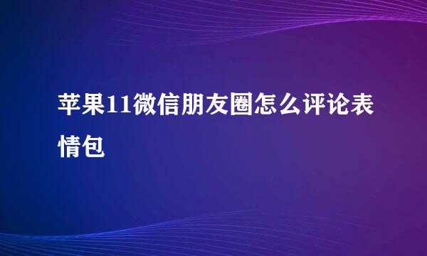 苹果11微信朋友圈怎么评论表情包