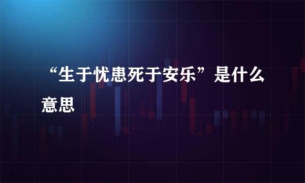 “生于忧患死于安乐”是什么意思