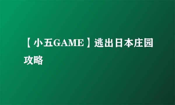 【小五GAME】逃出日本庄园攻略