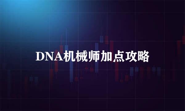DNA机械师加点攻略