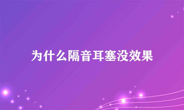 为什么隔音耳塞没效果