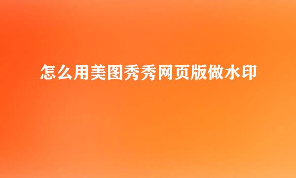 怎么用美图秀秀网页版做水印