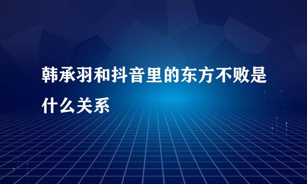 韩承羽和抖音里的东方不败是什么关系