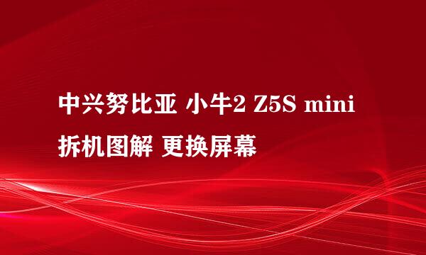 中兴努比亚 小牛2 Z5S mini 拆机图解 更换屏幕