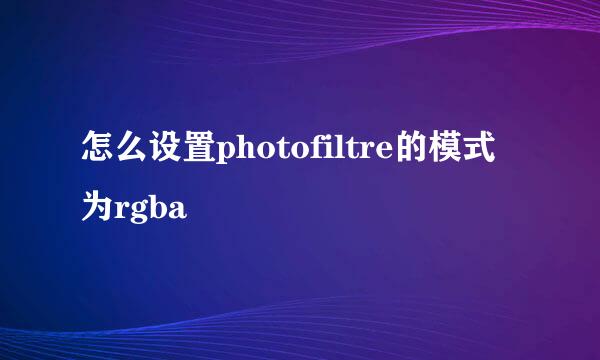 怎么设置photofiltre的模式为rgba