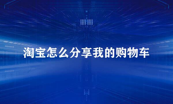 淘宝怎么分享我的购物车